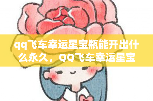 qq飞车幸运星宝瓶能开出什么永久,QQ飞车幸运星宝瓶,揭秘神秘宝藏,探寻无限可能! qq飞车幸运星宝瓶能开出什么永久,QQ飞车幸运星宝瓶,揭秘神秘宝藏,探寻无限可能!