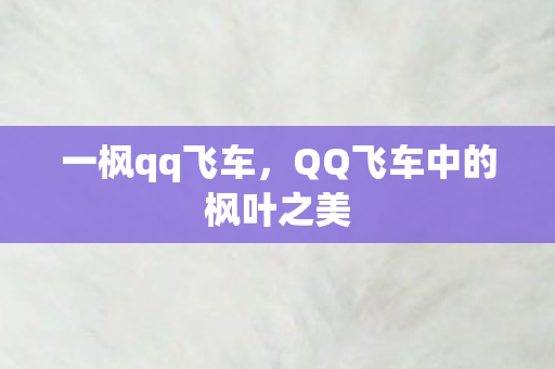 一枫qq飞车,QQ飞车中的枫叶之美 一枫qq飞车,QQ飞车中的枫叶之美