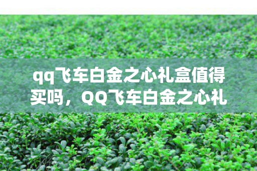 qq飞车白金之心礼盒值得买吗，QQ飞车白金之心礼盒，揭秘神秘奖励，引领时尚潮流的新宠儿