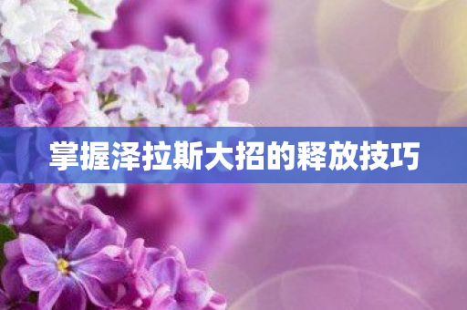 掌握泽拉斯大招的释放技巧