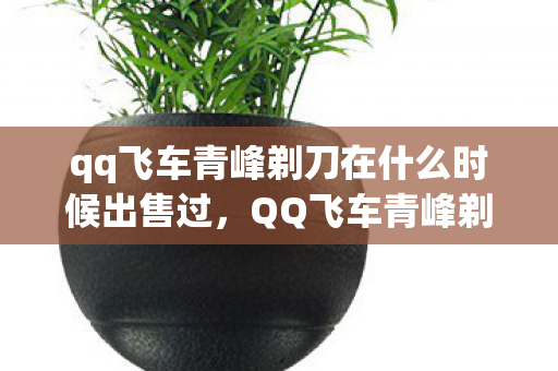 qq飞车青峰剃刀在什么时候出售过,QQ飞车青峰剃刀,速度与激情的完美结合 qq飞车青峰剃刀在什么时候出售过,QQ飞车青峰剃刀,速度与激情的完美结合
