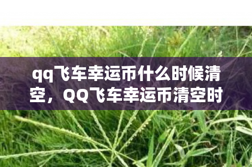 qq飞车幸运币什么时候清空,QQ飞车幸运币清空时间解析 qq飞车幸运币什么时候清空,QQ飞车幸运币清空时间解析