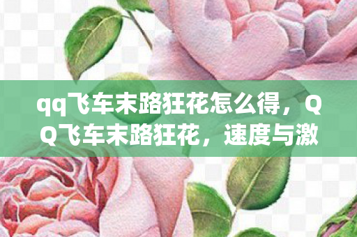qq飞车末路狂花怎么得，QQ飞车末路狂花，速度与激情的极致演绎
