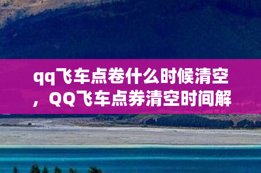 qq飞车点卷什么时候清空,QQ飞车点券清空时间解析 qq飞车点卷什么时候清空,QQ飞车点券清空时间解析