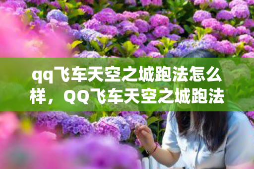 qq飞车天空之城跑法怎么样,QQ飞车天空之城跑法攻略 qq飞车天空之城跑法怎么样,QQ飞车天空之城跑法攻略