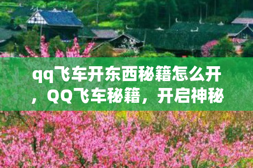 qq飞车开东西秘籍怎么开,QQ飞车秘籍,开启神秘宝藏的秘诀 qq飞车开东西秘籍怎么开,QQ飞车秘籍,开启神秘宝藏的秘诀
