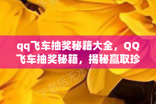 qq飞车抽奖秘籍大全,QQ飞车抽奖秘籍,揭秘赢取珍稀奖励的诀窍 qq飞车抽奖秘籍大全,QQ飞车抽奖秘籍,揭秘赢取珍稀奖励的诀窍