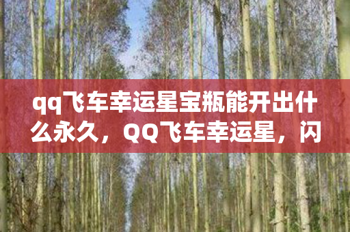 qq飞车幸运星宝瓶能开出什么永久,QQ飞车幸运星,闪耀星光的神秘奇遇 qq飞车幸运星宝瓶能开出什么永久,QQ飞车幸运星,闪耀星光的神秘奇遇