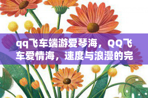 qq飞车端游爱琴海,QQ飞车爱情海,速度与浪漫的完美交融 qq飞车端游爱琴海,QQ飞车爱情海,速度与浪漫的完美交融