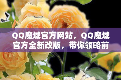QQ魔域官方网站,QQ魔域官方全新改版,带你领略前所未有的游戏体验 QQ魔域官方网站,QQ魔域官方全新改版,带你领略前所未有的游戏体验