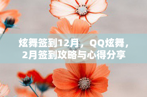 炫舞签到12月,QQ炫舞,2月签到攻略与心得分享 炫舞签到12月,QQ炫舞,2月签到攻略与心得分享