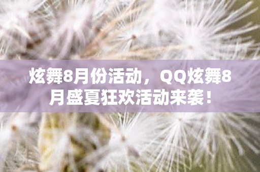 炫舞8月份活动，QQ炫舞8月盛夏狂欢活动来袭！