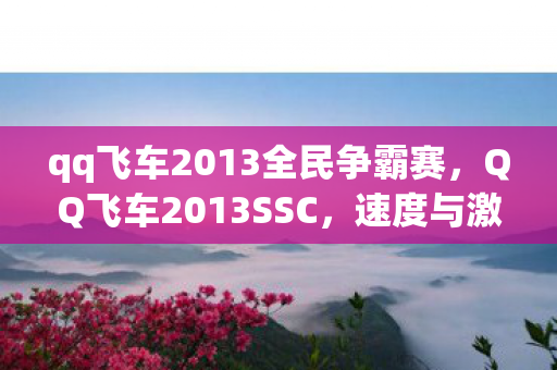 qq飞车2013全民争霸赛,QQ飞车2013SSC,速度与激情的赛场盛宴 qq飞车2013全民争霸赛,QQ飞车2013SSC,速度与激情的赛场盛宴