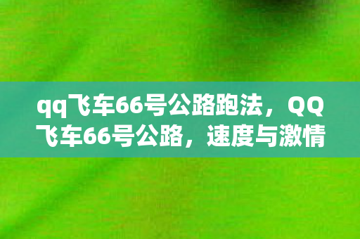 qq飞车66号公路跑法，QQ飞车66号公路，速度与激情的极致体验
