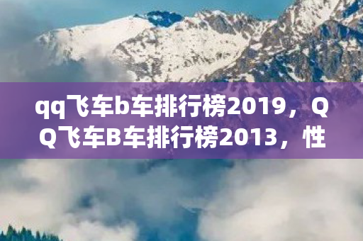qq飞车b车排行榜2019,QQ飞车B车排行榜2013,性能与颜值并存的中流砥柱 qq飞车b车排行榜2019,QQ飞车B车排行榜2013,性能与颜值并存的中流砥柱