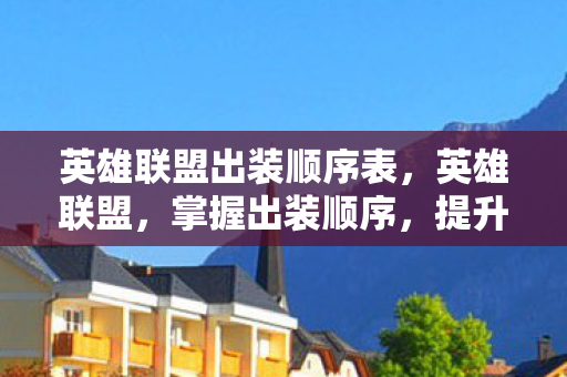 英雄联盟出装顺序表,英雄联盟,掌握出装顺序,提升游戏胜率 英雄联盟出装顺序表,英雄联盟,掌握出装顺序,提升游戏胜率