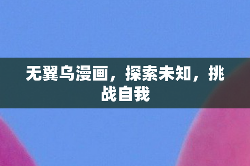 无翼乌漫画，探索未知，挑战自我