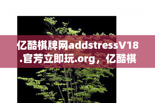 亿酷棋牌网addstressV18.官芳立即玩.org,亿酷棋牌网,线上棋牌游戏的娱乐新选择 亿酷棋牌网addstressV18.官芳立即玩.org,亿酷棋牌网,线上棋牌游戏的娱乐新选择