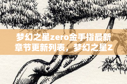 梦幻之星zero金手指最新章节更新列表,梦幻之星Zero金手指,解锁无限可能的秘密 梦幻之星zero金手指最新章节更新列表,梦幻之星Zero金手指,解锁无限可能的秘密