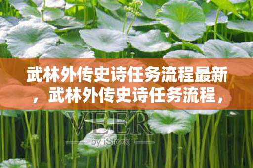 武林外传史诗任务流程最新,武林外传史诗任务流程,探寻失落的武林秘籍 武林外传史诗任务流程最新,武林外传史诗任务流程,探寻失落的武林秘籍