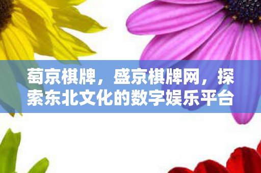 萄京棋牌,盛京棋牌网,探索东北文化的数字娱乐平台 萄京棋牌,盛京棋牌网,探索东北文化的数字娱乐平台