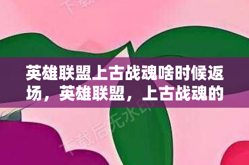 英雄联盟上古战魂啥时候返场,英雄联盟,上古战魂的传奇 英雄联盟上古战魂啥时候返场,英雄联盟,上古战魂的传奇