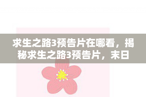 求生之路3预告片在哪看,揭秘求生之路3预告片,末日之旅的新篇章 求生之路3预告片在哪看,揭秘求生之路3预告片,末日之旅的新篇章