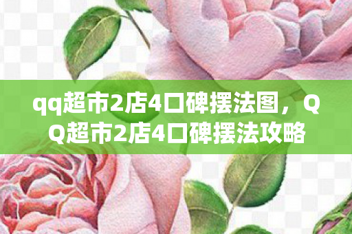 qq超市2店4口碑摆法图,QQ超市2店4口碑摆法攻略 qq超市2店4口碑摆法图,QQ超市2店4口碑摆法攻略