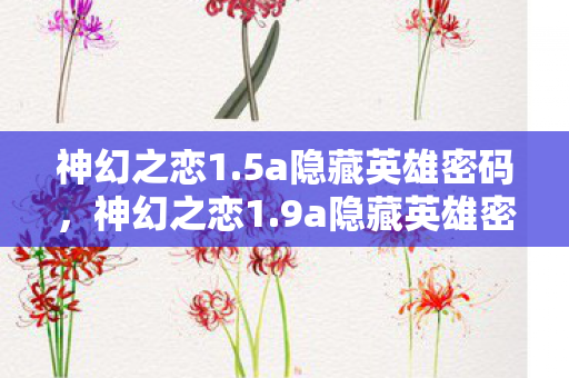 神幻之恋1.5a隐藏英雄密码,神幻之恋1.9a隐藏英雄密码揭秘 神幻之恋1.5a隐藏英雄密码,神幻之恋1.9a隐藏英雄密码揭秘