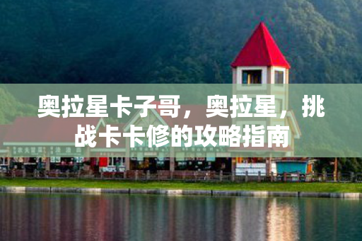 奥拉星卡子哥，奥拉星，挑战卡卡修的攻略指南