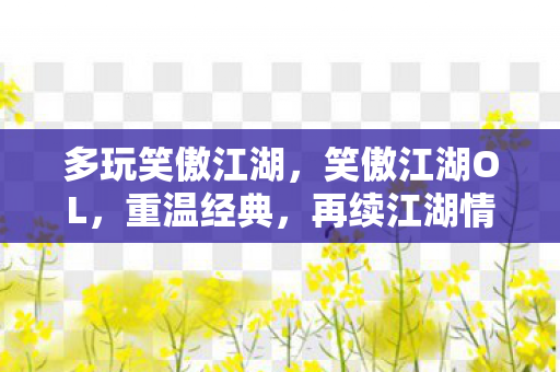 多玩笑傲江湖,笑傲江湖OL,重温经典,再续江湖情缘 多玩笑傲江湖,笑傲江湖OL,重温经典,再续江湖情缘