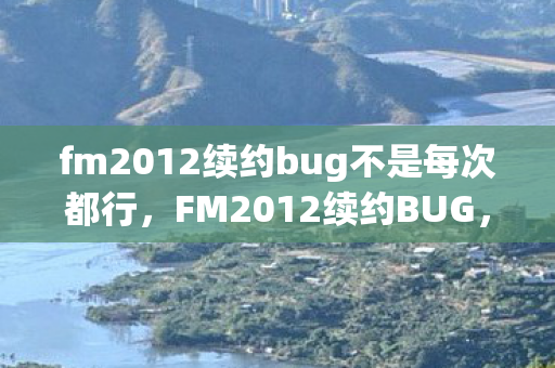 fm2012续约bug不是每次都行,FM2012续约BUG,一场虚拟足球管理中的意外之旅 fm2012续约bug不是每次都行,FM2012续约BUG,一场虚拟足球管理中的意外之旅