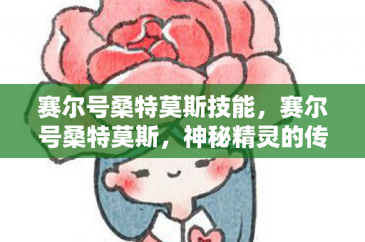 赛尔号桑特莫斯技能,赛尔号桑特莫斯,神秘精灵的传奇故事 赛尔号桑特莫斯技能,赛尔号桑特莫斯,神秘精灵的传奇故事