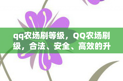 qq农场刷等级,QQ农场刷级,合法、安全、高效的升级攻略 qq农场刷等级,QQ农场刷级,合法、安全、高效的升级攻略