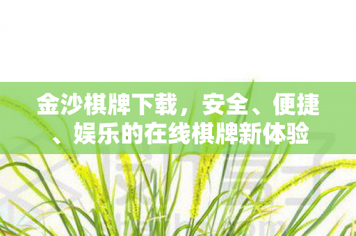 金沙棋牌下载,安全、便捷、娱乐的在线棋牌新体验 金沙棋牌下载,安全、便捷、娱乐的在线棋牌新体验