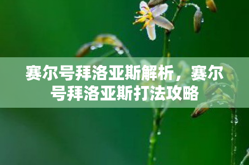 赛尔号拜洛亚斯解析,赛尔号拜洛亚斯打法攻略 赛尔号拜洛亚斯解析,赛尔号拜洛亚斯打法攻略
