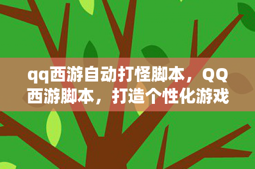 qq西游自动打怪脚本,QQ西游脚本,打造个性化游戏体验的利器 qq西游自动打怪脚本,QQ西游脚本,打造个性化游戏体验的利器
