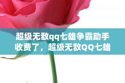 超级无敌qq七雄争霸助手收费了，超级无敌QQ七雄争霸助手，打造你的游戏帝国