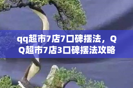 qq超市7店7口碑摆法，QQ超市7店3口碑摆法攻略