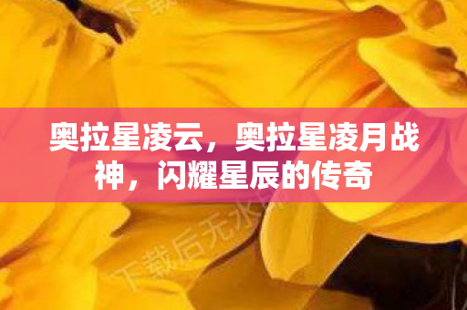 奥拉星凌云，奥拉星凌月战神，闪耀星辰的传奇