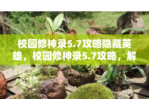校园修神录5.7攻略隐藏英雄,校园修神录5.7攻略,解锁隐藏关卡,提升实力,成为校园霸主! 校园修神录5.7攻略隐藏英雄,校园修神录5.7攻略,解锁隐藏关卡,提升实力,成为校园霸主!