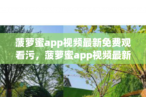 菠萝蜜app视频最新免费观看污,菠萝蜜app视频最新免费观看,探索娱乐新境界 菠萝蜜app视频最新免费观看污,菠萝蜜app视频最新免费观看,探索娱乐新境界