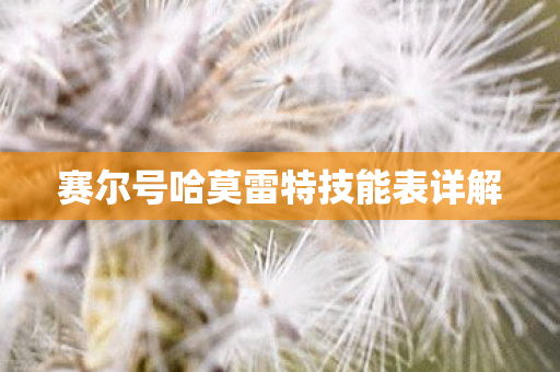 赛尔号哈莫雷特技能表详解 赛尔号哈莫雷特技能表详解