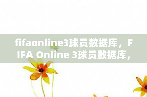 fifaonline3球员数据库,FIFA Online 3球员数据库,打造你的梦幻阵容 fifaonline3球员数据库,FIFA Online 3球员数据库,打造你的梦幻阵容