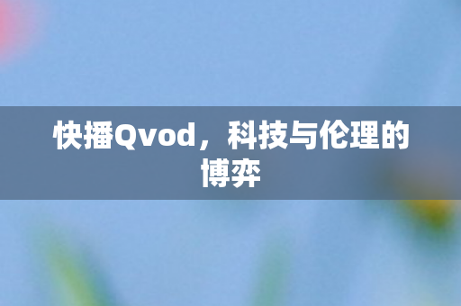 快播Qvod,科技与伦理的博弈 快播Qvod,科技与伦理的博弈