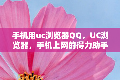 手机用uc浏览器QQ,UC浏览器,手机上网的得力助手 手机用uc浏览器QQ,UC浏览器,手机上网的得力助手