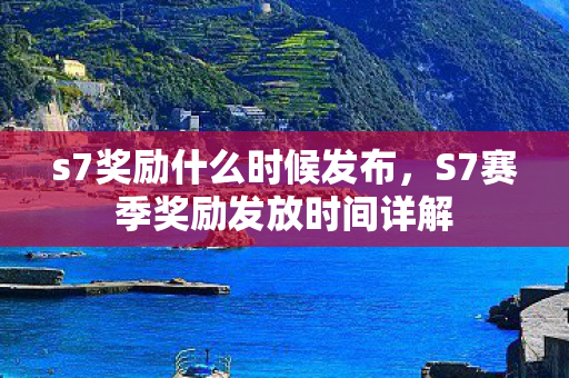 s7奖励什么时候发布,S7赛季奖励发放时间详解 s7奖励什么时候发布,S7赛季奖励发放时间详解