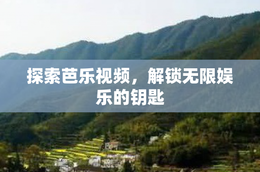 探索芭乐视频,解锁无限娱乐的钥匙 探索芭乐视频,解锁无限娱乐的钥匙