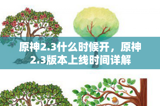 原神2.3什么时候开,原神2.3版本上线时间详解 原神2.3什么时候开,原神2.3版本上线时间详解