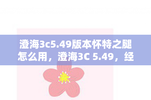 澄海3c5.49版本怀特之腿怎么用,澄海3C 5.49,经典再现,策略与激情的碰撞 澄海3c5.49版本怀特之腿怎么用,澄海3C 5.49,经典再现,策略与激情的碰撞